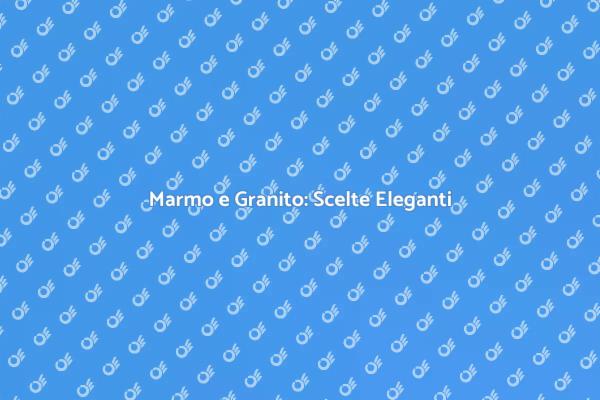 Marmo e Granito: Stile e Durabilità