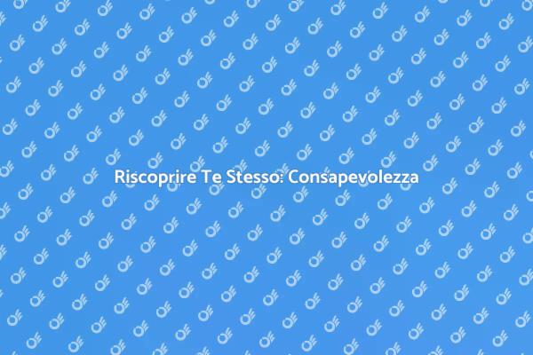 Consapevolezza: Riscopri Te Stesso