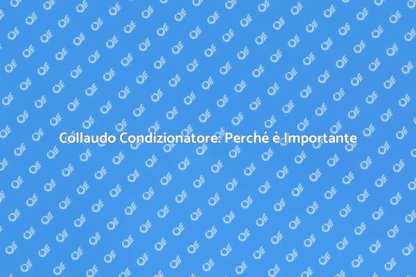 Collaudo Condizionatore: Fondamentale per Te