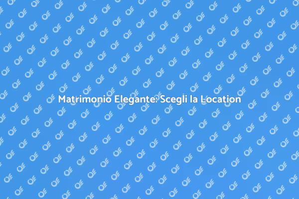 La Location Perfetta per il Matrimonio