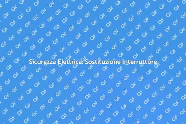 Sostituzione Interruttore: Una Guida Pratica