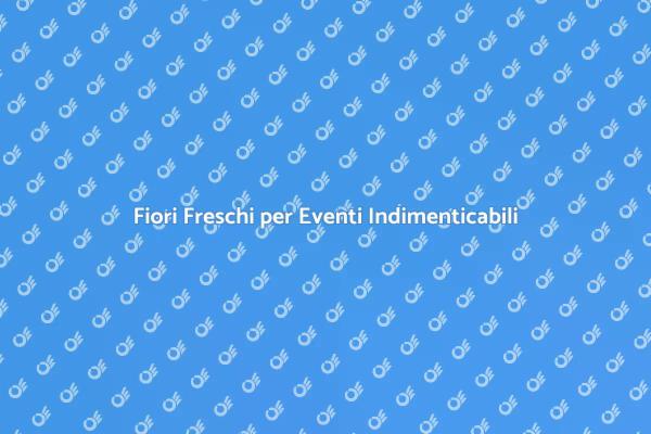 Fiori Freschi: Magia per i Tuoi Eventi