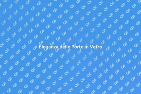 Porte in Vetro a Impatto Eleganti