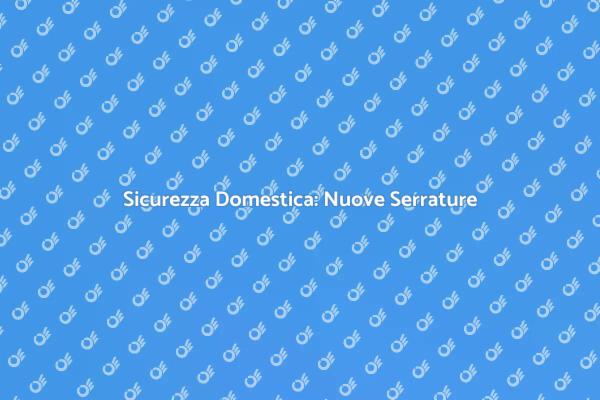 Proteggi la tua Casa con Serrature Sicure