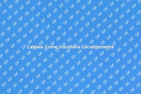 Installare una Caldaia: Guida Pratica