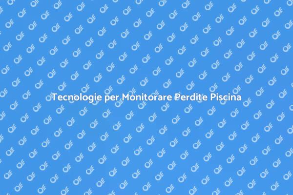 Perdite Piscina: Monitoraggio Efficace