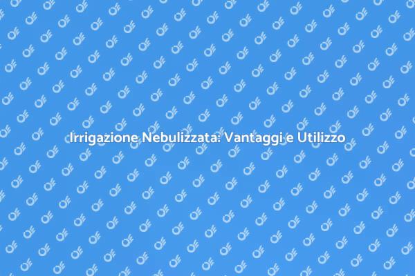 Nebulizzazione: Rivoluziona il Giardinaggio