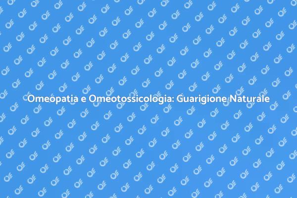 Scopri Omeopatia e Omeotossicologia