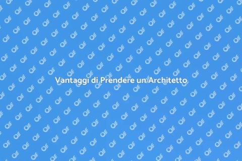 Prendere un Architetto: Scopri Vantaggi