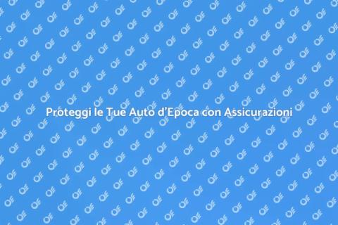 Assicurazioni Auto d’Epoca: Proteggi il Tuo Patrimonio