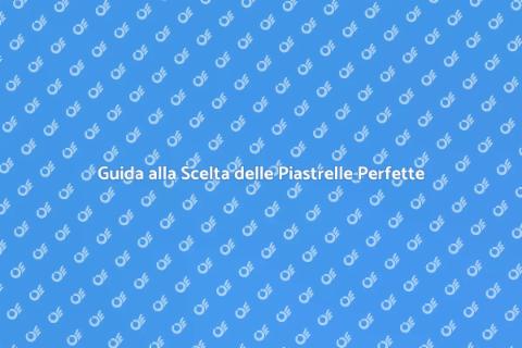 Piastrelle di Alta Qualità: Guida Essenziale