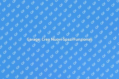 Trasforma il Tuo Garage in Spazi Utili