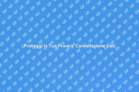 Cancellazione Dati Personali e Privacy