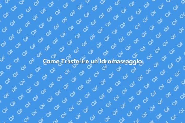 Trasferimento Idromassaggio: Ecco Come