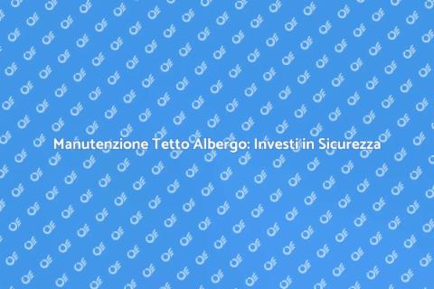 Pulizia Tetto Albergo: Affidabilità e Immagine