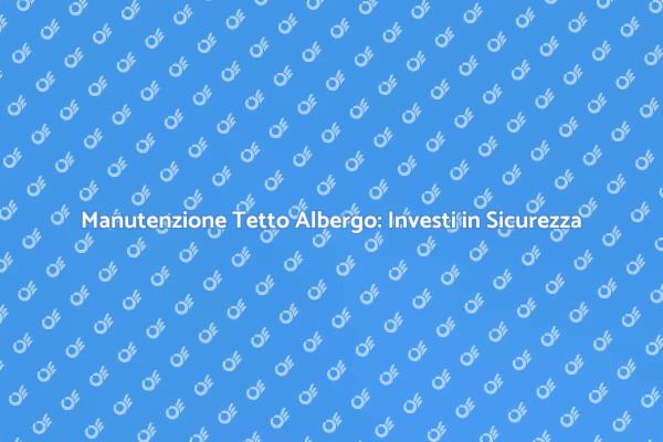Tetto Albergo: Pulizia per Sicurezza e Immagine