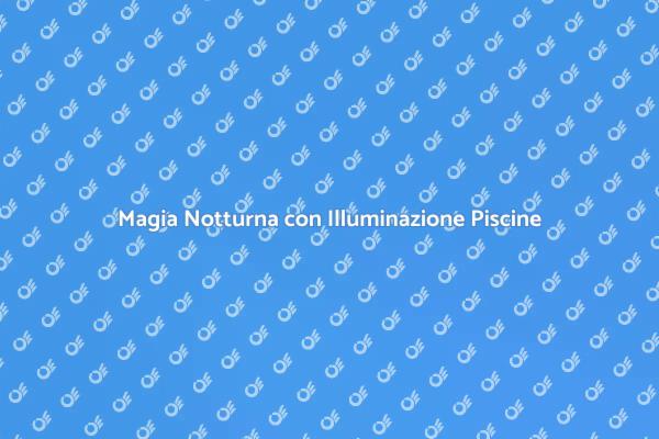 Atmosfere Magiche per Piscine Illuminati