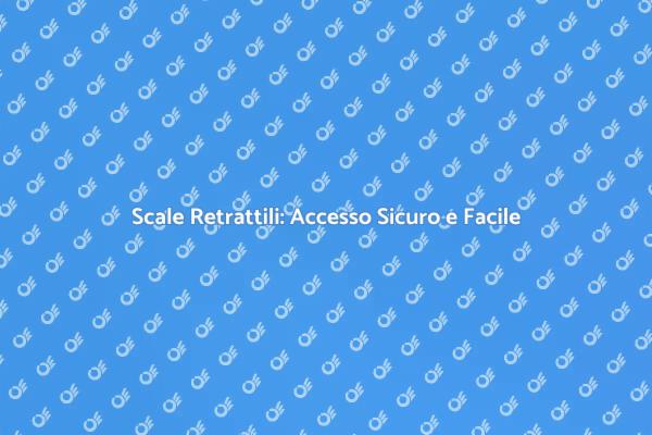 Scale Retrattili: Sicurezza a Portata di Mano