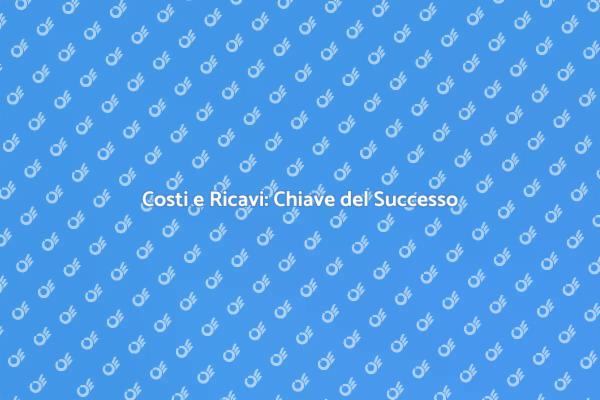 Costi e Ricavi: Fondamenta del Successo