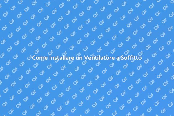 Installare un Ventilatore a Soffitto
