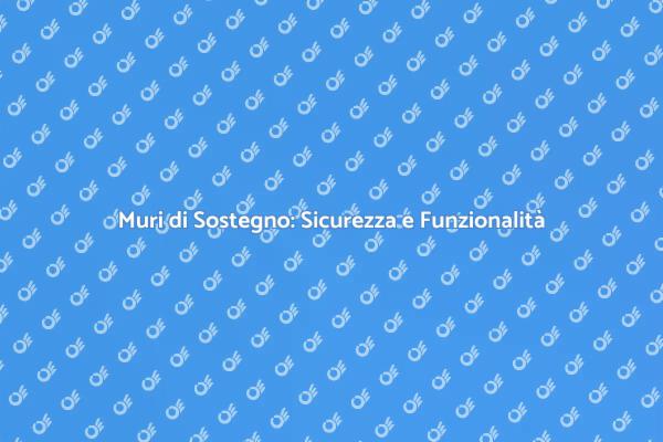 Muri di Sostegno: Fondamentali per la Sicurezza