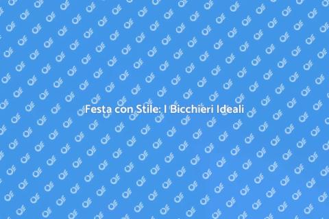 Bicchieri da Festa: Stile e Funzionalità
