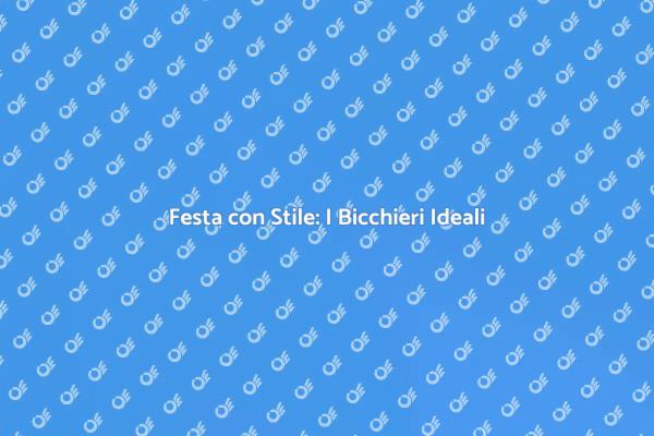 Bicchieri da Festa: Eleganza e Funzionalità