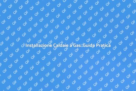 Caldaie a Gas Propano: Installazione Facile