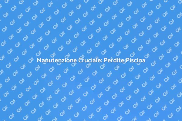 Ispezioni Essenziali per Piscine Sicure