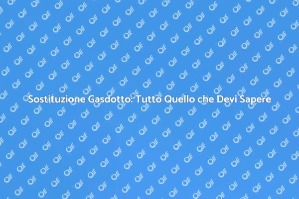 Sostituzione Gasdotto: Sicurezza e Comfort
