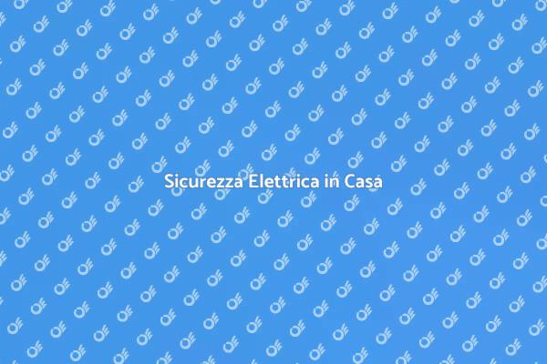 Sicurezza Elettrica: Perché è Fondamentale
