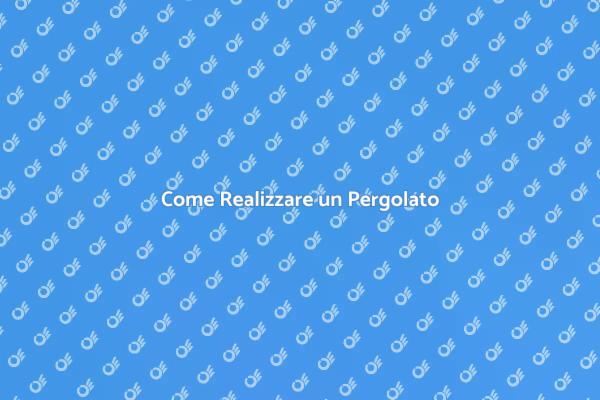Costruire un Pergolato: Ecco Come