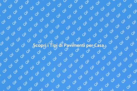 Tipi di Pavimenti: Guida e Consigli