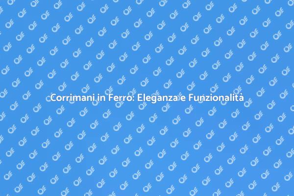 Corrimani in Ferro: Stile e Sicurezza