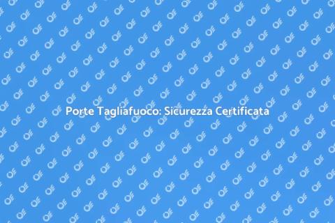 Certificazione Porte Tagliafuoco Sicure