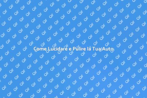 Lucidare e Pulire l'Auto: Guida Pratica