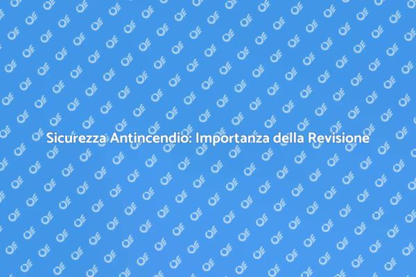 Revisione Antincendio: Sicurezza Prima di Tutto