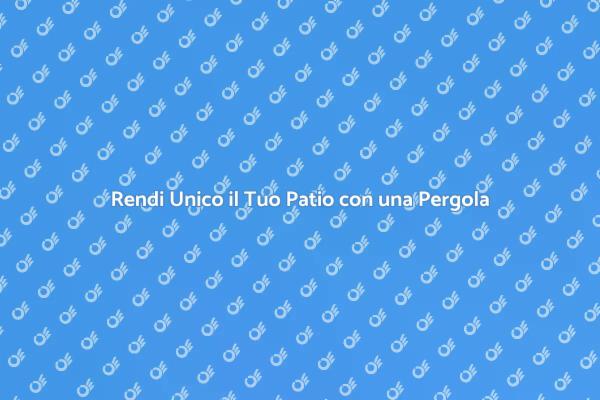 Trasforma il Tuo Patio con una Pergola