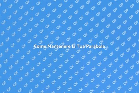 Manutenzione Parabola: Guida Completa