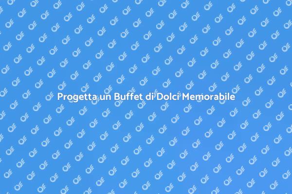 Buffet di Dolci: Stupisci i Tuoi Ospiti