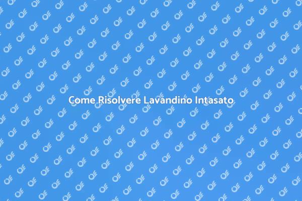Lavandino Intasato? Ecco Come Risolvere!