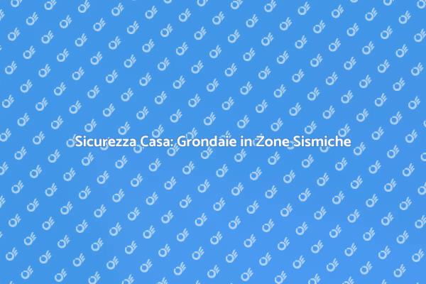 Grondaie Sicure in Zone Sismiche