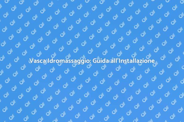 Scopri Come Installare la Vasca Idromassaggio