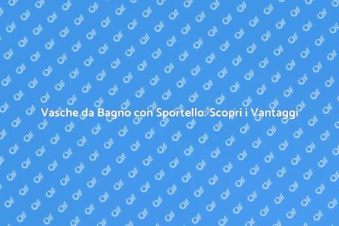 Vasche con Sportello: Comfort e Stile