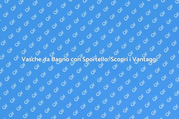 Comfort e Accessibilità: Vasche con Sportello