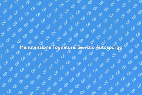 Autospurgo Fognature: Servizio Essenziale