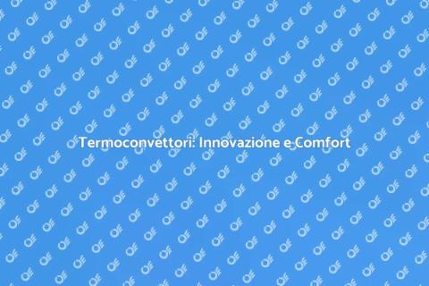 Installazione Termoconvettori: Comfort