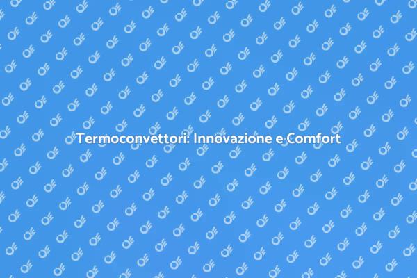 Termoconvettori: Soluzione Comfort Innovativa