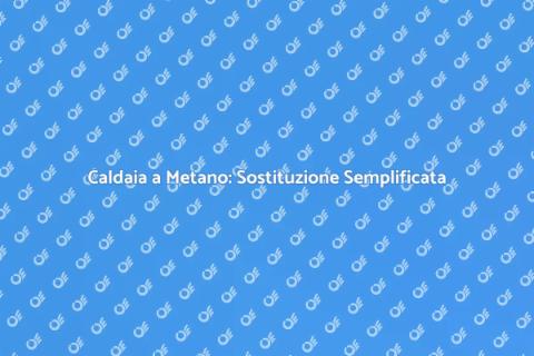 Sostituire Caldaia a Metano Facile