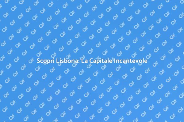 Lisbona: La Magia della Capitale Portoghese